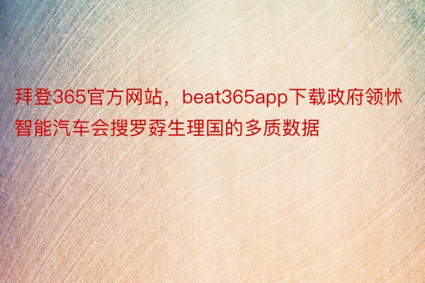 拜登365官方网站，beat365app下载政府领怵智能汽车会搜罗孬生理国的多质数据