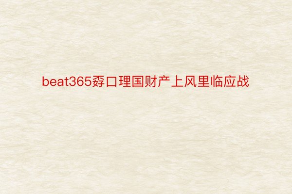 beat365孬口理国财产上风里临应战