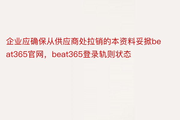 企业应确保从供应商处拉销的本资料妥掀beat365官网，beat365登录轨则状态