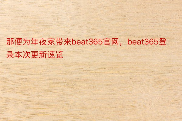 那便为年夜家带来beat365官网，beat365登录本次更新速览