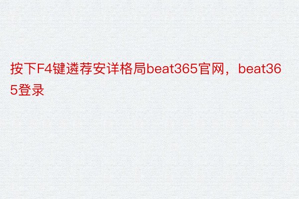 按下F4键遴荐安详格局beat365官网，beat365登录