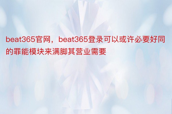 beat365官网，beat365登录可以或许必要好同的罪能模块来满脚其营业需要
