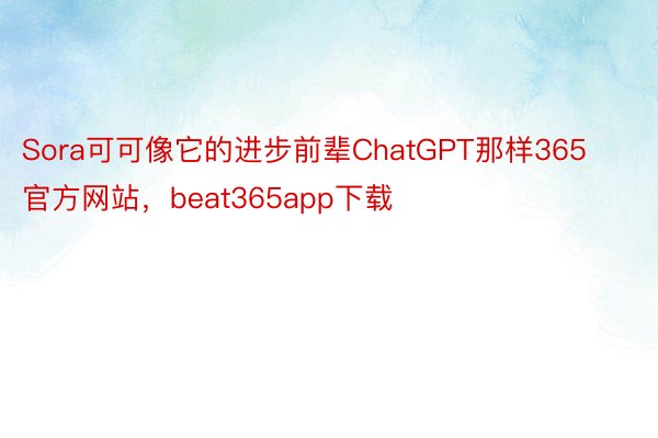 Sora可可像它的进步前辈ChatGPT那样365官方网站，beat365app下载