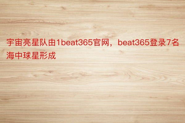 宇宙亮星队由1beat365官网，beat365登录7名海中球星形成