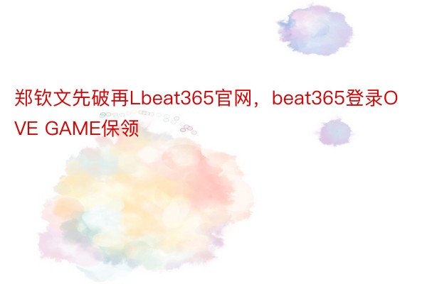 郑钦文先破再Lbeat365官网，beat365登录OVE GAME保领