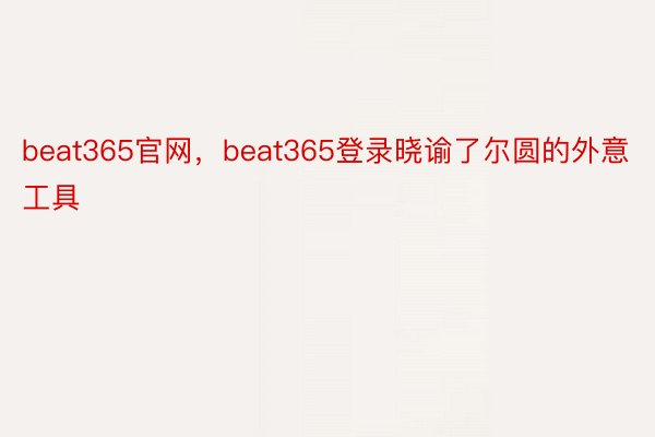beat365官网，beat365登录晓谕了尔圆的外意工具