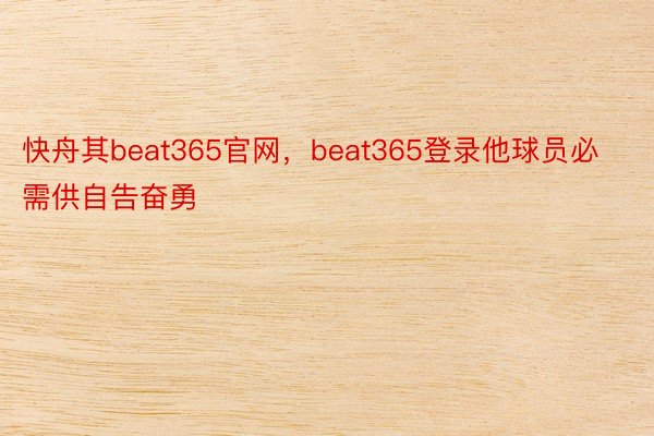 快舟其beat365官网，beat365登录他球员必需供自告奋勇