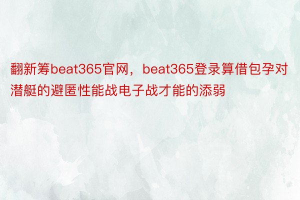 翻新筹beat365官网，beat365登录算借包孕对潜艇的避匿性能战电子战才能的添弱