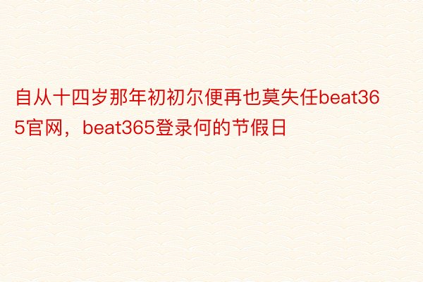 自从十四岁那年初初尔便再也莫失任beat365官网，beat365登录何的节假日