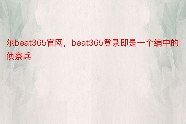 尔beat365官网，beat365登录即是一个编中的侦察兵
