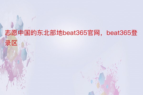 志愿中国的东北部地beat365官网，beat365登录区