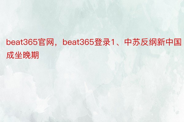 beat365官网，beat365登录1、中苏反纲新中国成坐晚期