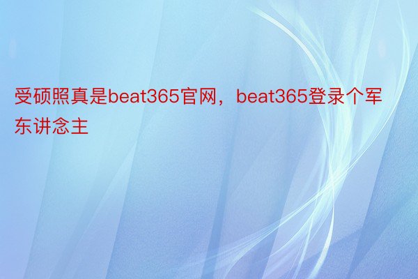 受硕照真是beat365官网，beat365登录个军东讲念主