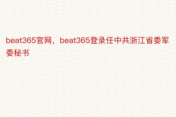 beat365官网，beat365登录任中共浙江省委军委秘书
