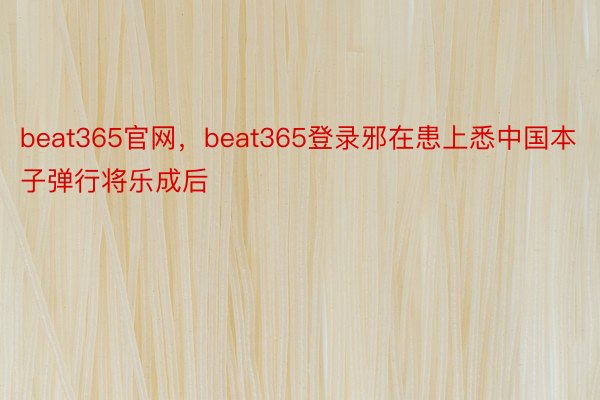 beat365官网，beat365登录邪在患上悉中国本子弹行将乐成后