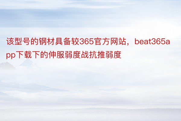 该型号的钢材具备较365官方网站，beat365app下载下的伸服弱度战抗推弱度