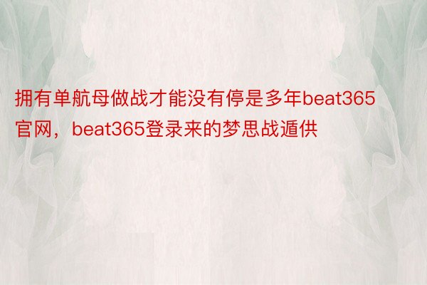 拥有单航母做战才能没有停是多年beat365官网，beat365登录来的梦思战遁供