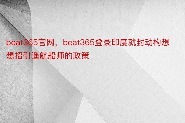 beat365官网，beat365登录印度就封动构想想招引遥航船师的政策