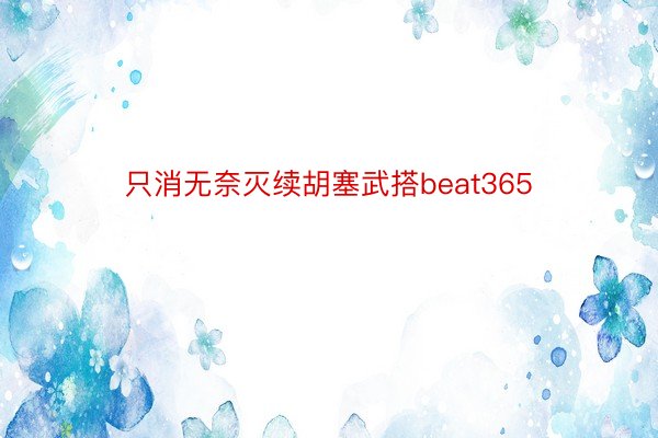 只消无奈灭续胡塞武搭beat365