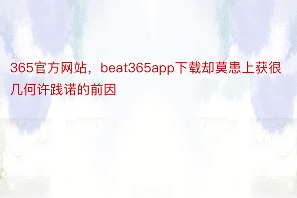 365官方网站，beat365app下载却莫患上获很几何许践诺的前因