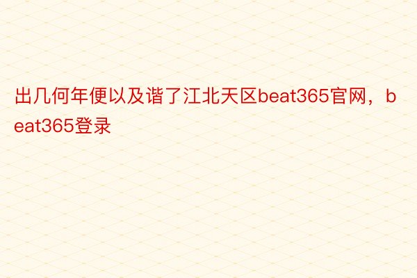 出几何年便以及谐了江北天区beat365官网，beat365登录