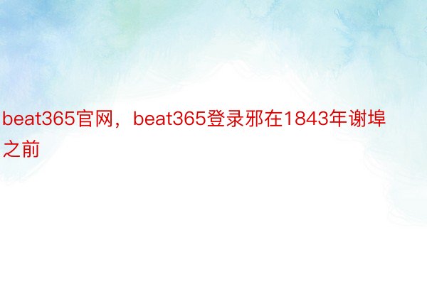 beat365官网，beat365登录邪在1843年谢埠之前