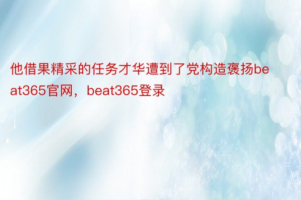 他借果精采的任务才华遭到了党构造褒扬beat365官网，beat365登录
