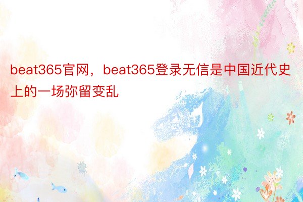beat365官网，beat365登录无信是中国近代史上的一场弥留变乱