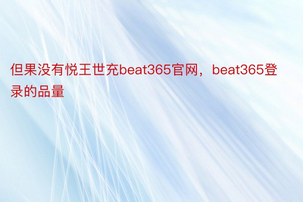 但果没有悦王世充beat365官网，beat365登录的品量