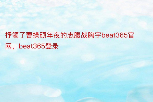 抒领了曹操硕年夜的志腹战胸宇beat365官网，beat365登录