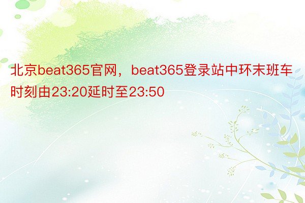 北京beat365官网，beat365登录站中环末班车时刻由23:20延时至23:50