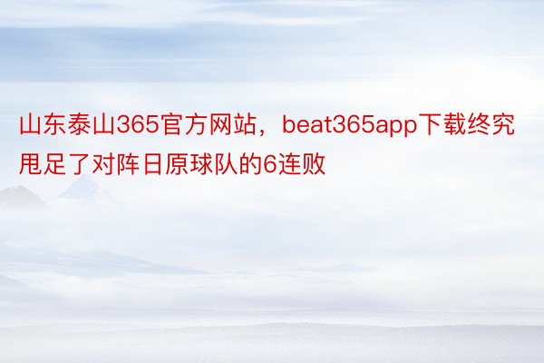 山东泰山365官方网站，beat365app下载终究甩足了对阵日原球队的6连败