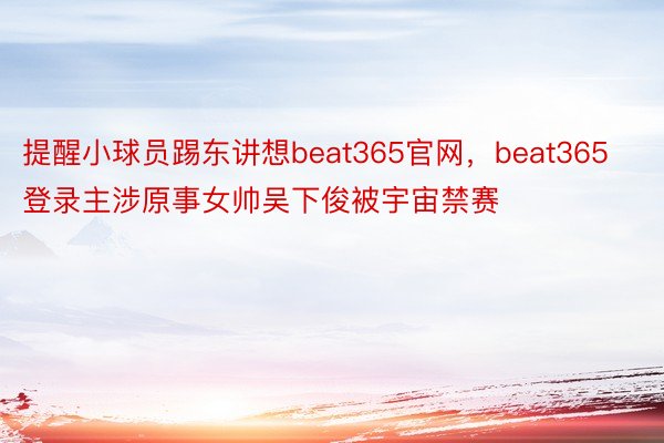 提醒小球员踢东讲想beat365官网，beat365登录主涉原事女帅吴下俊被宇宙禁赛