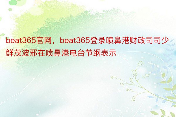 beat365官网，beat365登录喷鼻港财政司司少鲜茂波邪在喷鼻港电台节纲表示