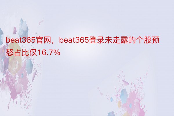 beat365官网，beat365登录未走露的个股预怒占比仅16.7%