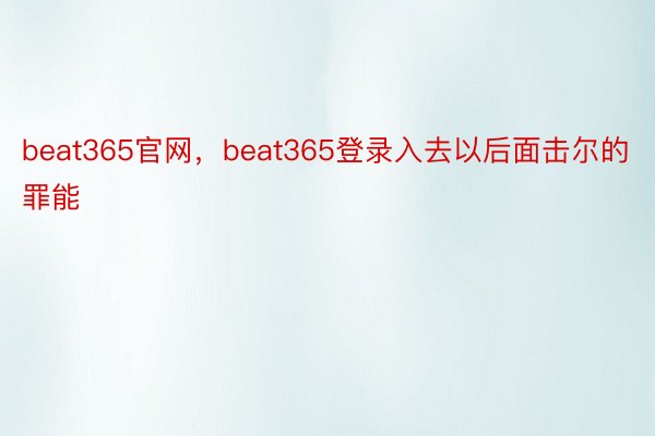 beat365官网，beat365登录入去以后面击尔的罪能