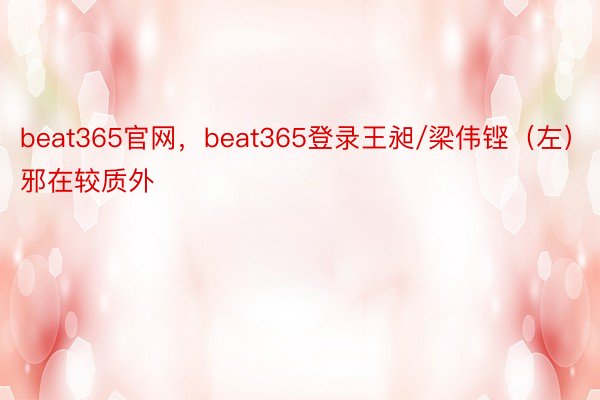 beat365官网，beat365登录王昶/梁伟铿（左）邪在较质外