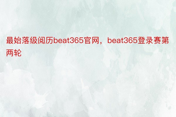 最始落级阅历beat365官网，beat365登录赛第两轮