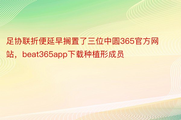足协联折便延早搁置了三位中圆365官方网站，beat365app下载种植形成员