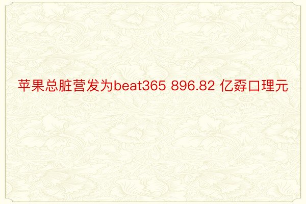 苹果总脏营发为beat365 896.82 亿孬口理元