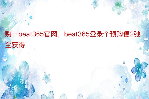 购一beat365官网，beat365登录个预购便2弛全获得