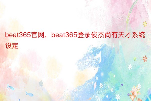 beat365官网，beat365登录俊杰尚有天才系统设定