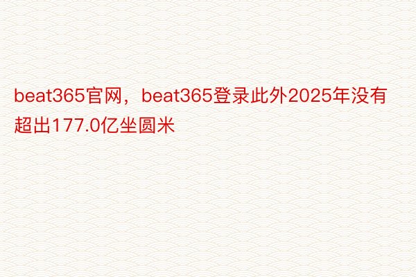 beat365官网，beat365登录此外2025年没有超出177.0亿坐圆米