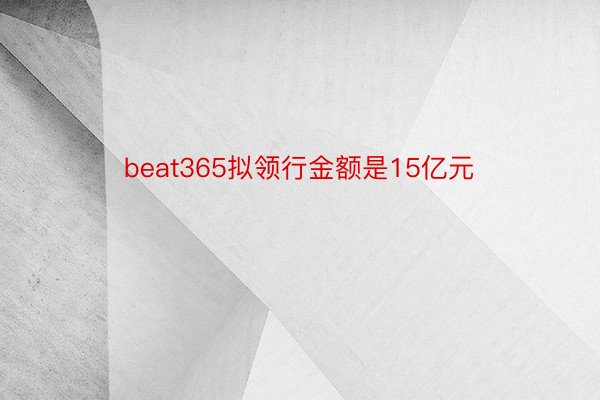 beat365拟领行金额是15亿元