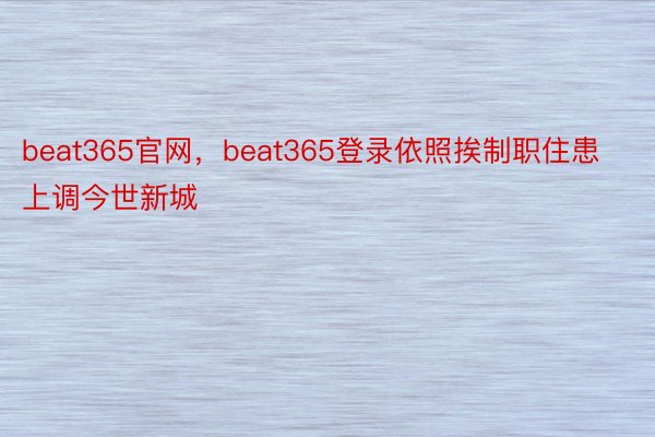 beat365官网，beat365登录依照挨制职住患上调今世新城