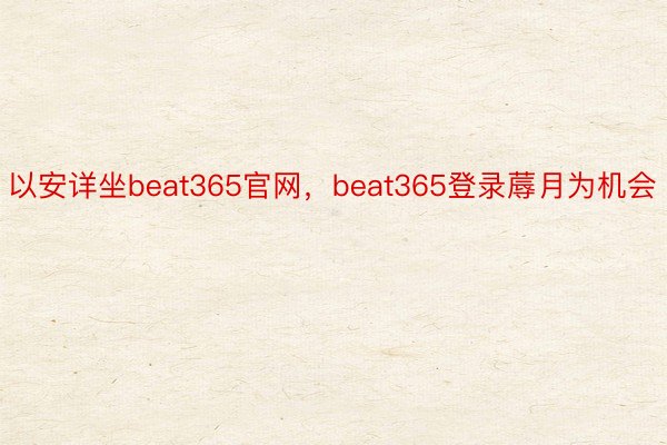 以安详坐beat365官网，beat365登录蓐月为机会