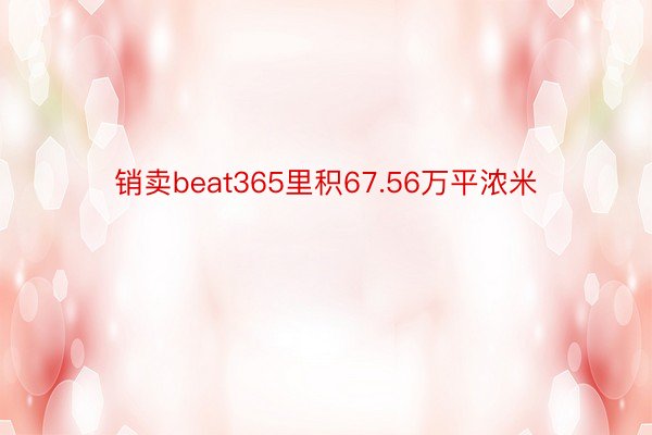 销卖beat365里积67.56万平浓米