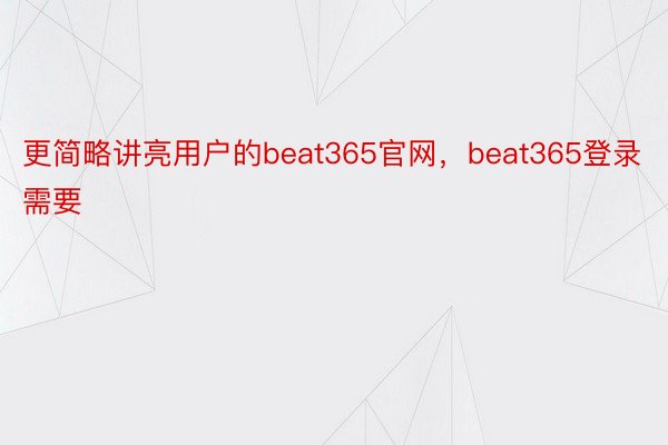 更简略讲亮用户的beat365官网，beat365登录需要