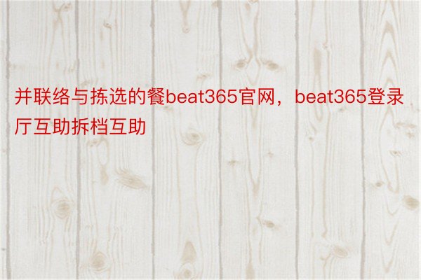 并联络与拣选的餐beat365官网，beat365登录厅互助拆档互助