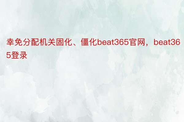 幸免分配机关固化、僵化beat365官网，beat365登录